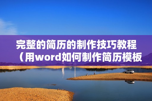 完整的简历的制作技巧教程（用word如何制作简历模板设计）