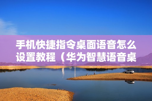 手机快捷指令桌面语音怎么设置教程（华为智慧语音桌面添加快捷方式）