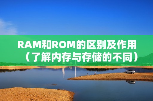 RAM和ROM的区别及作用（了解内存与存储的不同）
