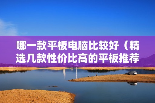 哪一款平板电脑比较好（精选几款性价比高的平板推荐）