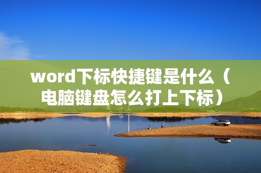 word下标快捷键是什么（电脑键盘怎么打上下标）