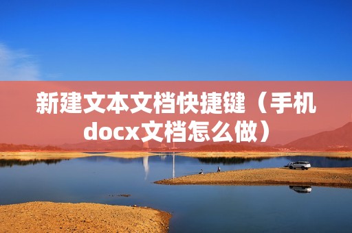 新建文本文档快捷键(手机docx文档怎么做)