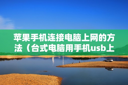 苹果手机连接电脑上网的方法（台式电脑用手机usb上网怎么设置）