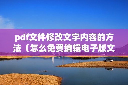 pdf文件修改文字内容的方法(怎么免费编辑电子版文件)