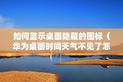 如何显示桌面隐藏的图标（华为桌面时间天气不见了怎么恢复）