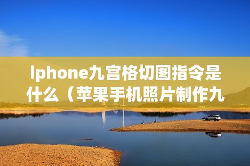 iphone九宫格切图指令是什么(苹果手机照片制作九宫图的方法)