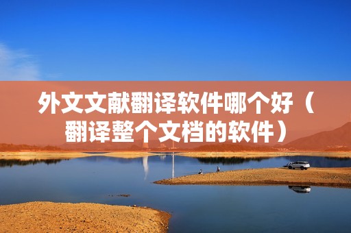 外文文献翻译软件哪个好（翻译整个文档的软件）
