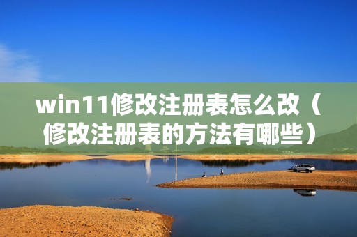 win11修改注册表怎么改（修改注册表的方法有哪些）