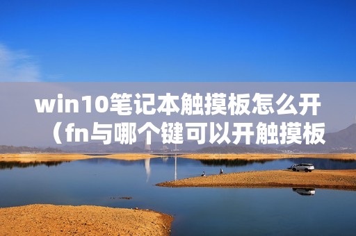 win10笔记本触摸板怎么开（fn与哪个键可以开触摸板）