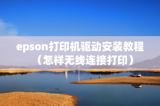 epson打印机驱动安装教程(怎样无线连接打印)