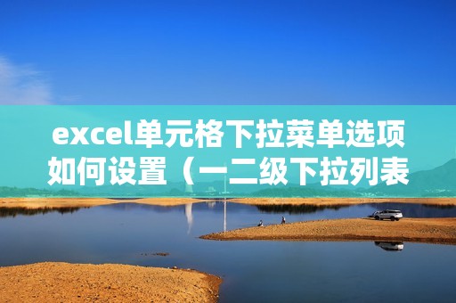 excel单元格下拉菜单选项如何设置（一二级下拉列表怎么设置）