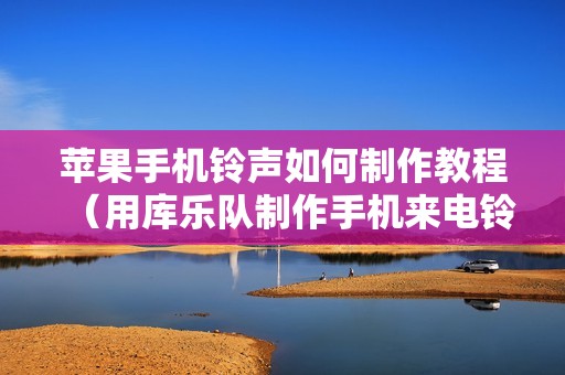 苹果手机铃声如何制作教程（用库乐队制作手机来电铃声的方法）