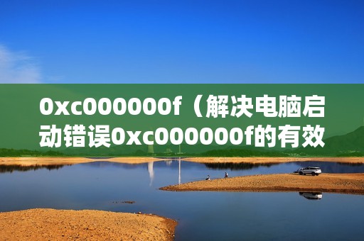 0xc000000f（解决电脑启动错误0xc000000f的有效方法）