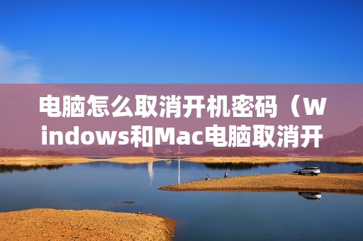 电脑怎么取消开机密码（Windows和Mac电脑取消开机密码的步骤）
