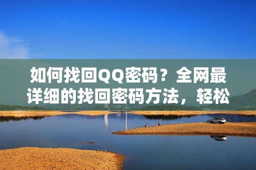 如何找回QQ密码?全网最详细的找回密码方法,轻松完成找回