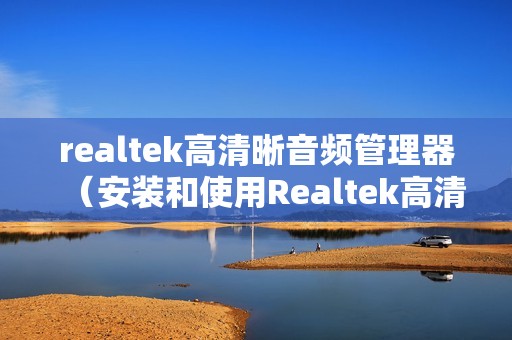 realtek高清晰音频管理器（安装和使用Realtek高清音频管理器教程）