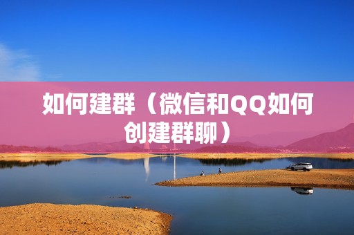 如何建群（微信和QQ如何创建群聊）