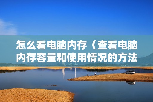 怎么看电脑内存（查看电脑内存容量和使用情况的方法）