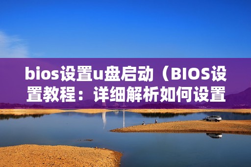bios设置u盘启动（BIOS设置教程：详细解析如何设置U盘启动）