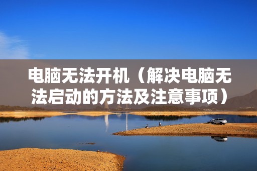 电脑无法开机（解决电脑无法启动的方法及注意事项）
