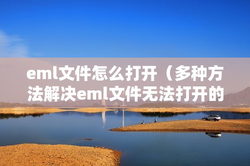eml文件怎么打开（多种方法解决eml文件无法打开的问题）