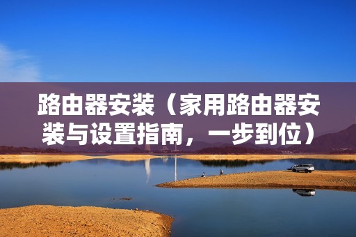 路由器安装（家用路由器安装与设置指南，一步到位）
