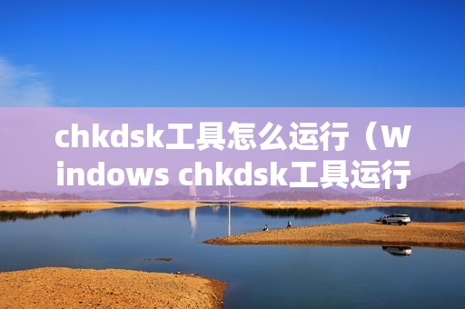 chkdsk工具怎么运行（Windows chkdsk工具运行方法与数据恢复教程）