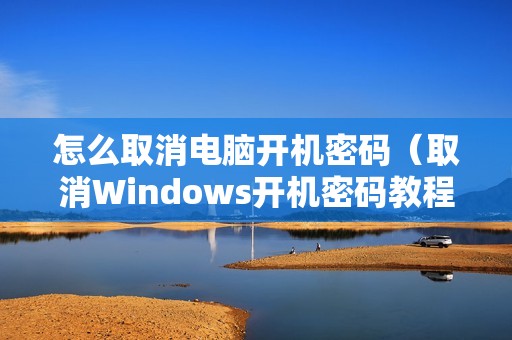 怎么取消电脑开机密码（取消Windows开机密码教程，简单又方便）