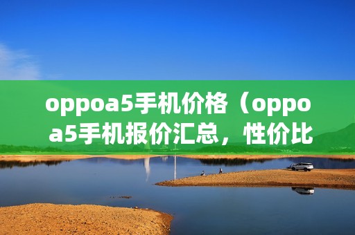 oppoa5手机价格（oppo a5手机报价汇总，性价比超高）