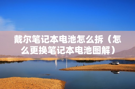 戴尔笔记本电池怎么拆（怎么更换笔记本电池图解）