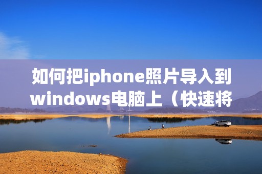 如何把iphone照片导入到windows电脑上（快速将苹果手机相册导入电脑的方法）