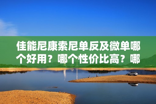 佳能尼康索尼单反及微单哪个好用？哪个性价比高？哪个适合拍人像？全方面对比评测