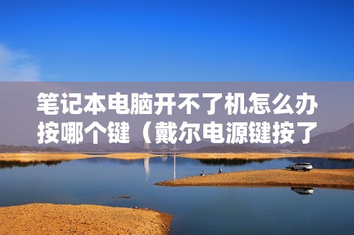 笔记本电脑开不了机怎么办按哪个键(戴尔电源键按了启动不了的简单办法)