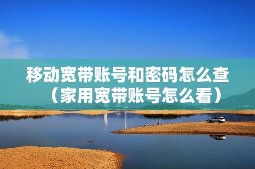 移动宽带账号和密码怎么查(家用宽带账号怎么看)