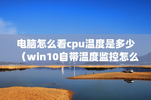 电脑怎么看cpu温度是多少(win10自带温度监控怎么开启)