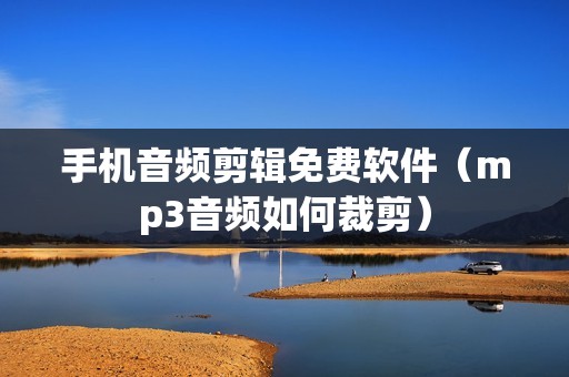 手机音频剪辑免费软件(mp3音频如何裁剪)