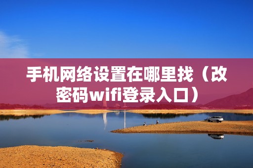 手机网络设置在哪里找（改密码wifi登录入口）