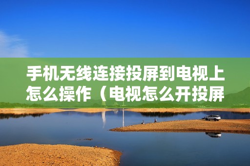 手机无线连接投屏到电视上怎么操作(电视怎么开投屏功能)