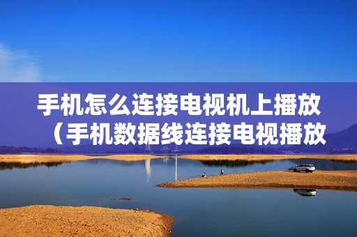 手机怎么连接电视机上播放（手机数据线连接电视播放视频的详细方法）