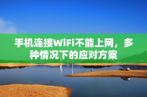 手机连接WiFi不能上网，多种情况下的应对方案