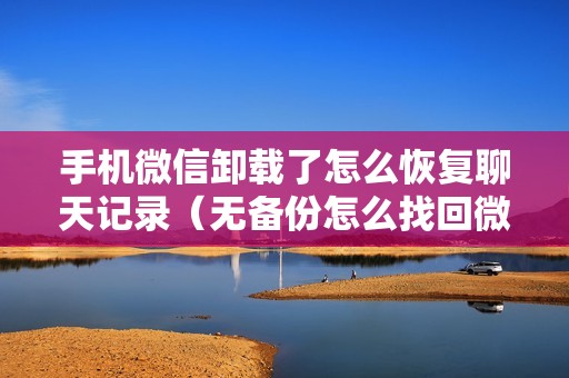 手机微信卸载了怎么恢复聊天记录(无备份怎么找回微信聊天记录)