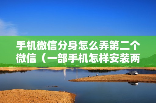 手机微信分身怎么弄第二个微信（一部手机怎样安装两个微信）