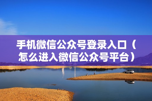 手机微信公众号登录入口(怎么进入微信公众号平台)