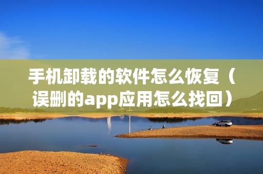 手机卸载的软件怎么恢复(误删的app应用怎么找回)