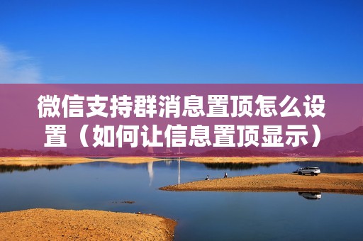 微信支持群消息置顶怎么设置(如何让信息置顶显示)