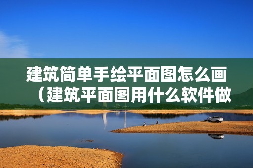 建筑简单手绘平面图怎么画（建筑平面图用什么软件做）