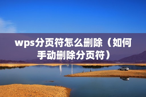 wps分页符怎么删除(如何手动删除分页符)