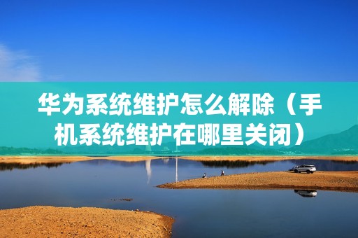 华为系统维护怎么解除（手机系统维护在哪里关闭）