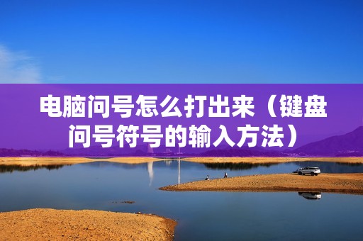电脑问号怎么打出来（键盘问号符号的输入方法）