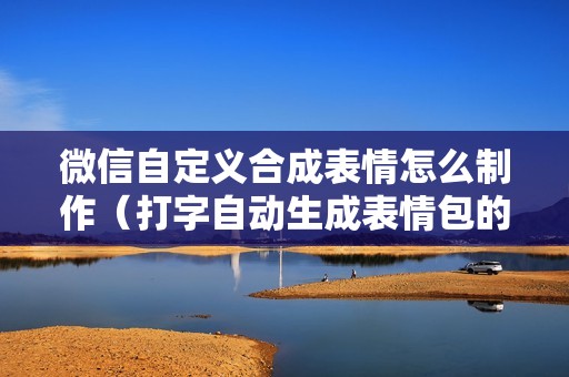 微信自定义合成表情怎么制作（打字自动生成表情包的输入法）
